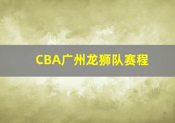 CBA广州龙狮队赛程