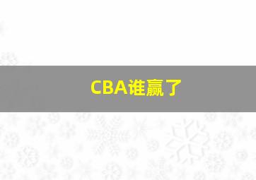 CBA谁赢了