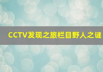 CCTV发现之旅栏目野人之谜