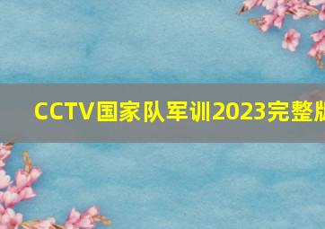 CCTV国家队军训2023完整版