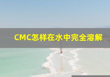 CMC怎样在水中完全溶解