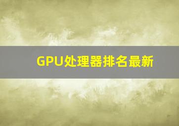 GPU处理器排名最新