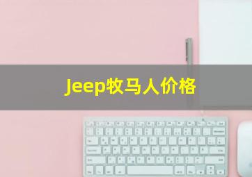 Jeep牧马人价格