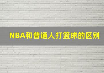 NBA和普通人打篮球的区别