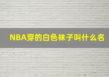 NBA穿的白色袜子叫什么名