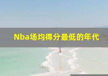 Nba场均得分最低的年代