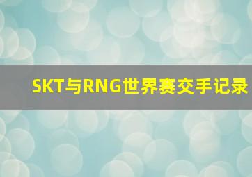 SKT与RNG世界赛交手记录