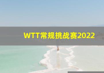 WTT常规挑战赛2022