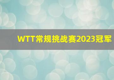 WTT常规挑战赛2023冠军