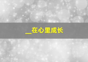 __在心里成长