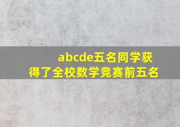 abcde五名同学获得了全校数学竞赛前五名