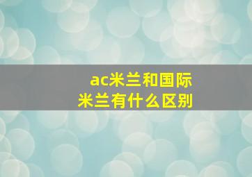 ac米兰和国际米兰有什么区别