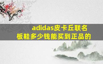 adidas皮卡丘联名板鞋多少钱能买到正品的