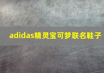 adidas精灵宝可梦联名鞋子