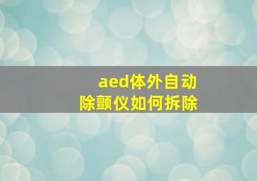 aed体外自动除颤仪如何拆除