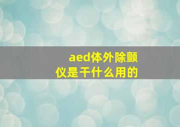 aed体外除颤仪是干什么用的