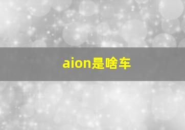 aion是啥车