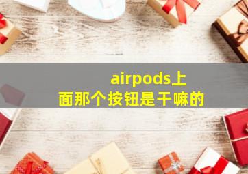 airpods上面那个按钮是干嘛的