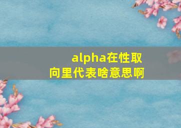 alpha在性取向里代表啥意思啊