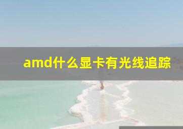 amd什么显卡有光线追踪