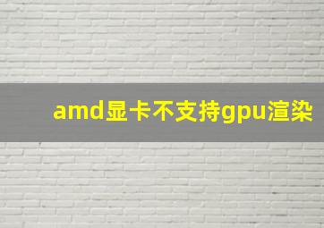 amd显卡不支持gpu渲染