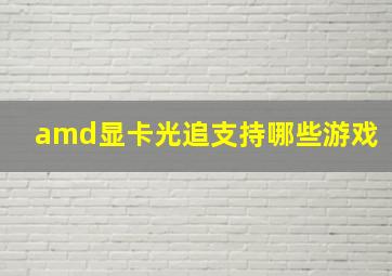 amd显卡光追支持哪些游戏