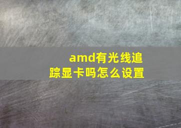 amd有光线追踪显卡吗怎么设置