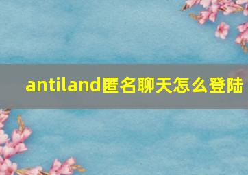 antiland匿名聊天怎么登陆