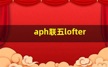 aph联五lofter