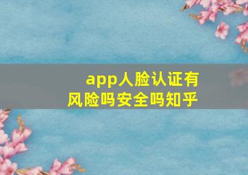 app人脸认证有风险吗安全吗知乎