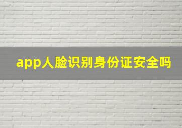 app人脸识别身份证安全吗