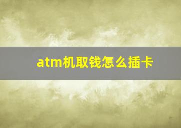 atm机取钱怎么插卡