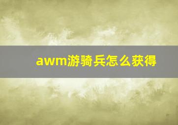 awm游骑兵怎么获得