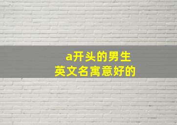 a开头的男生英文名寓意好的