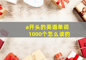 a开头的英语单词1000个怎么读的