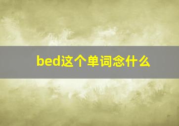 bed这个单词念什么