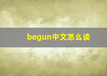 begun中文怎么读