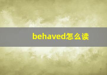 behaved怎么读