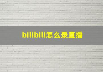 bilibili怎么录直播