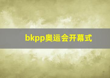 bkpp奥运会开幕式