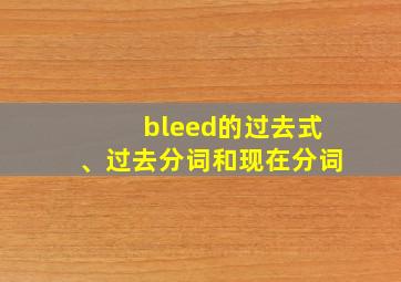 bleed的过去式、过去分词和现在分词