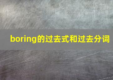 boring的过去式和过去分词