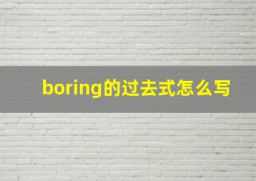 boring的过去式怎么写