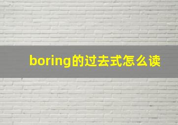 boring的过去式怎么读