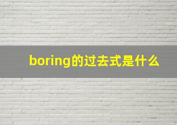 boring的过去式是什么