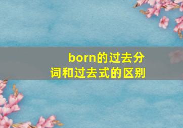 born的过去分词和过去式的区别