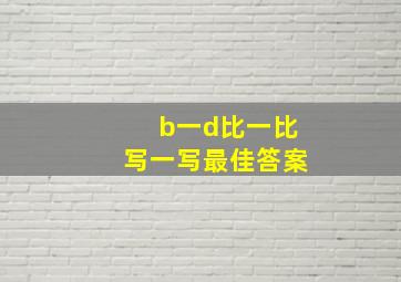 b一d比一比写一写最佳答案