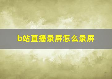 b站直播录屏怎么录屏