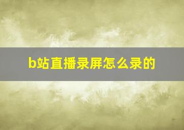 b站直播录屏怎么录的