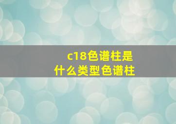 c18色谱柱是什么类型色谱柱